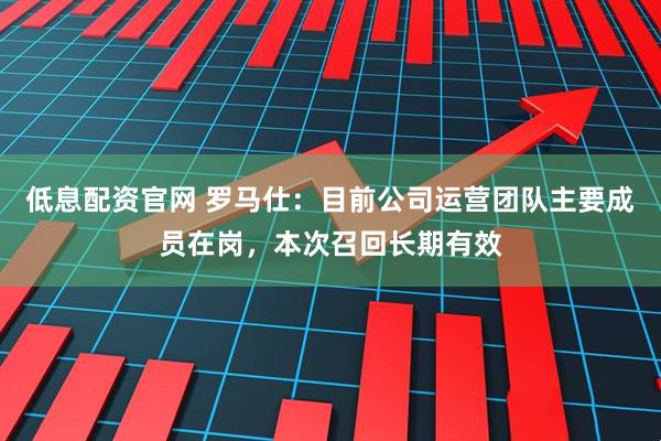 低息配资官网 罗马仕：目前公司运营团队主要成员在岗，本次召回长期有效