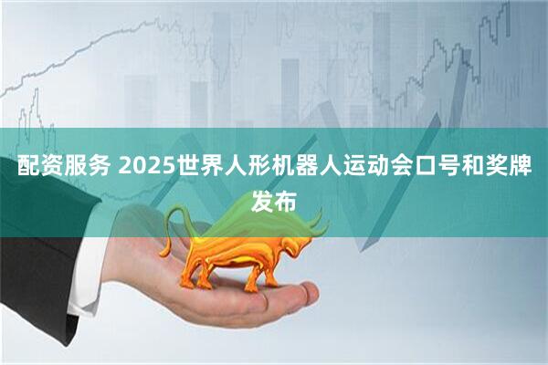 配资服务 2025世界人形机器人运动会口号和奖牌发布