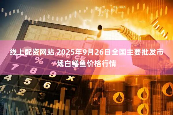 线上配资网站 2025年9月26日全国主要批发市场白鳝鱼价格行情