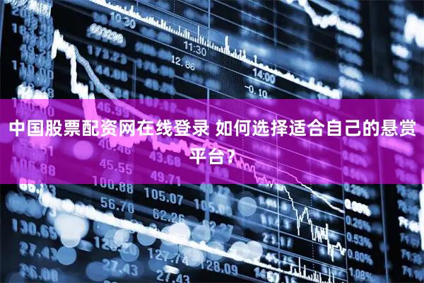 中国股票配资网在线登录 如何选择适合自己的悬赏平台？