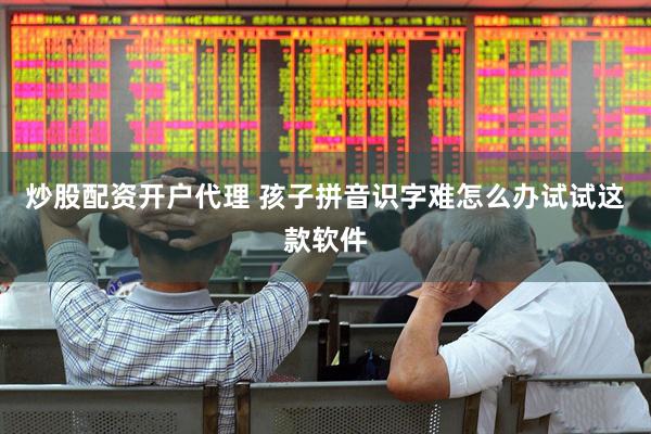 炒股配资开户代理 孩子拼音识字难怎么办试试这款软件